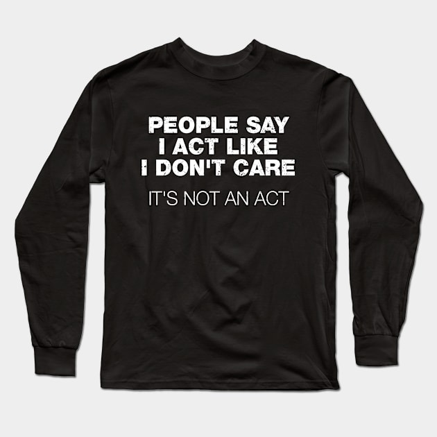 People Say I Act Like I Don't Care. It's Not An Act Long Sleeve T-Shirt by A-team